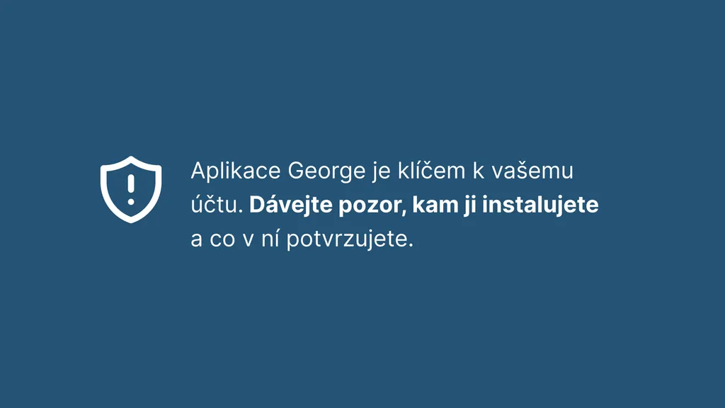Aplikace George je klíčem k vašemu účtu. Dávejte pozor, kam ji instalujete a co v ní potvrzujete.